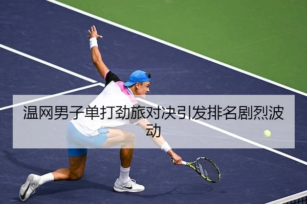 温网男子单打劲旅对决引发排名剧烈波动